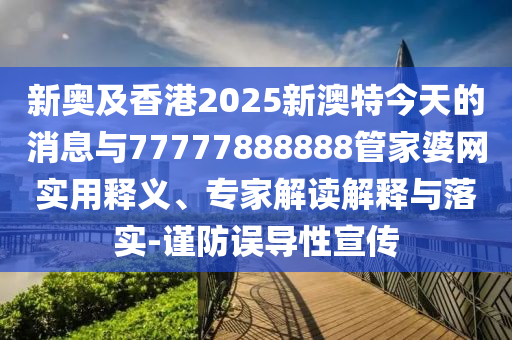 新奧及香港2025新澳特今天的消息與77777888888管家婆網(wǎng)實(shí)用釋義、專家解讀解釋與落實(shí)-謹(jǐn)防誤導(dǎo)性宣傳