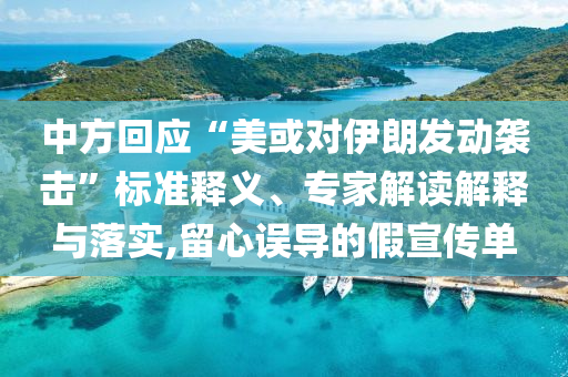中方回應(yīng)“美或?qū)σ晾拾l(fā)動(dòng)襲擊”標(biāo)準(zhǔn)釋義、專家解讀解釋與落實(shí),留心誤導(dǎo)的假宣傳單