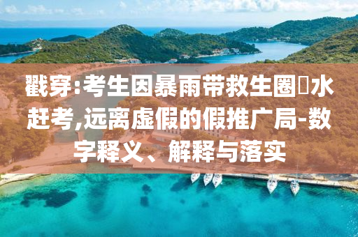 戳穿:考生因暴雨帶救生圈蹚水趕考,遠離虛假的假推廣局-數(shù)字釋義、解釋與落實