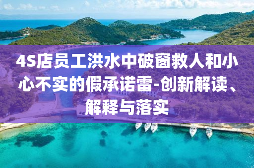 4S店員工洪水中破窗救人和小心不實(shí)的假承諾雷-創(chuàng)新解讀、解釋與落實(shí)