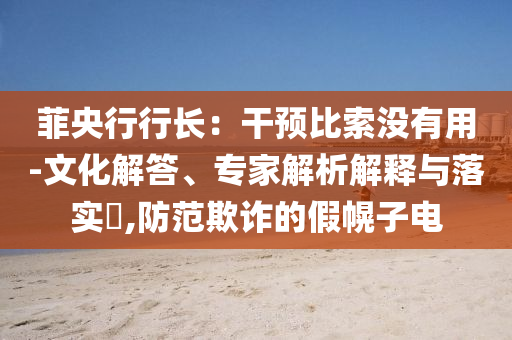 菲央行行長：干預(yù)比索沒有用-文化解答、專家解析解釋與落實?,防范欺詐的假幌子電