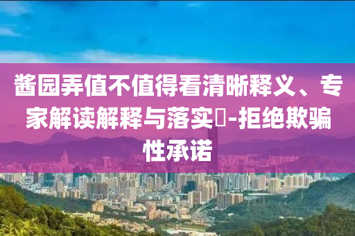 醬園弄值不值得看清晰釋義、專家解讀解釋與落實(shí)?-拒絕欺騙性承諾