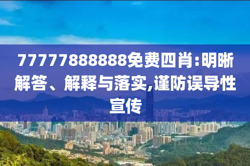 77777888888免費四肖:明晰解答、解釋與落實,謹防誤導(dǎo)性宣傳