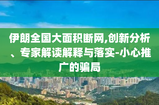 伊朗全國大面積斷網(wǎng),創(chuàng)新分析、專家解讀解釋與落實-小心推廣的騙局