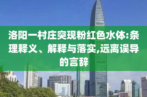 洛陽(yáng)一村莊突現(xiàn)粉紅色水體:條理釋義、解釋與落實(shí),遠(yuǎn)離誤導(dǎo)的言辭