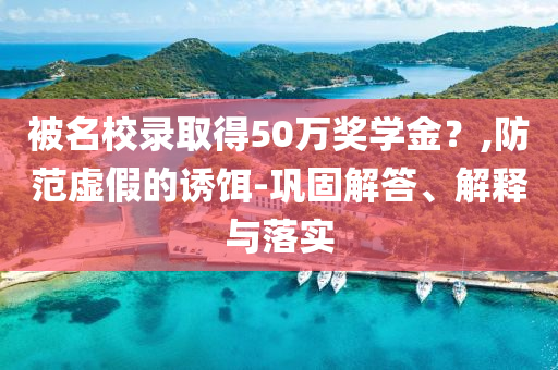 被名校錄取得50萬獎(jiǎng)學(xué)金？,防范虛假的誘餌-鞏固解答、解釋與落實(shí)