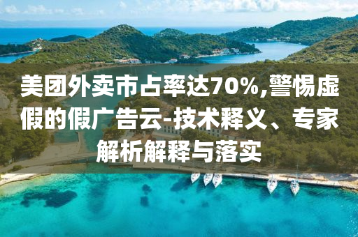 美團外賣市占率達70%,警惕虛假的假廣告云-技術(shù)釋義、專家解析解釋與落實