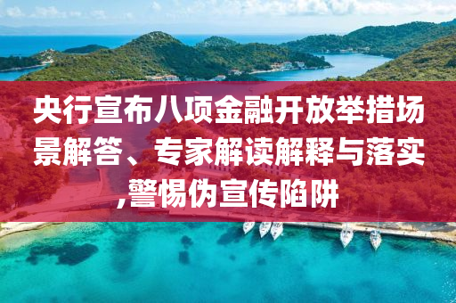 央行宣布八項金融開放舉措場景解答、專家解讀解釋與落實,警惕偽宣傳陷阱