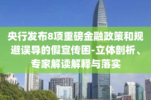 央行發(fā)布8項重磅金融政策和規(guī)避誤導(dǎo)的假宣傳困-立體剖析、專家解讀解釋與落實
