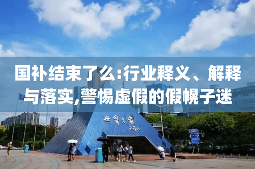 國補結束了么:行業(yè)釋義、解釋與落實,警惕虛假的假幌子迷