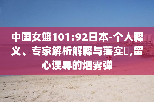 中國女籃101:92日本-個人釋義、專家解析解釋與落實?,留心誤導(dǎo)的煙霧彈