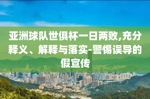 亞洲球隊世俱杯一日兩敗,充分釋義、解釋與落實-警惕誤導(dǎo)的假宣傳