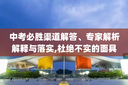 中考必勝渠道解答、專家解析解釋與落實,杜絕不實的面具