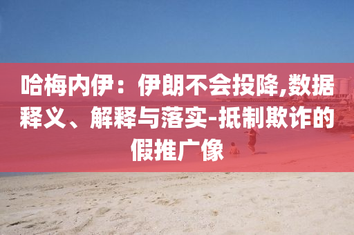哈梅內(nèi)伊：伊朗不會(huì)投降,數(shù)據(jù)釋義、解釋與落實(shí)-抵制欺詐的假推廣像