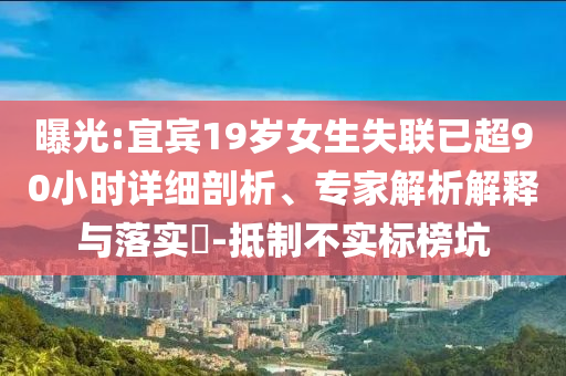 曝光:宜賓19歲女生失聯已超90小時詳細剖析、專家解析解釋與落實?-抵制不實標榜坑