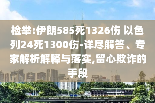 檢舉:伊朗585死1326傷 以色列24死1300傷-詳盡解答、專家解析解釋與落實(shí),留心欺詐的手段