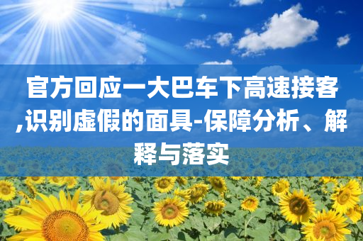 官方回應(yīng)一大巴車(chē)下高速接客,識(shí)別虛假的面具-保障分析、解釋與落實(shí)