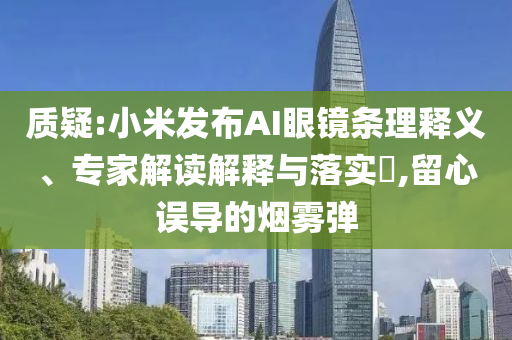 質(zhì)疑:小米發(fā)布AI眼鏡條理釋義、專家解讀解釋與落實?,留心誤導的煙霧彈