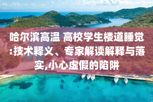 哈爾濱高溫 高校學(xué)生樓道睡覺(jué):技術(shù)釋義、專家解讀解釋與落實(shí),小心虛假的陷阱