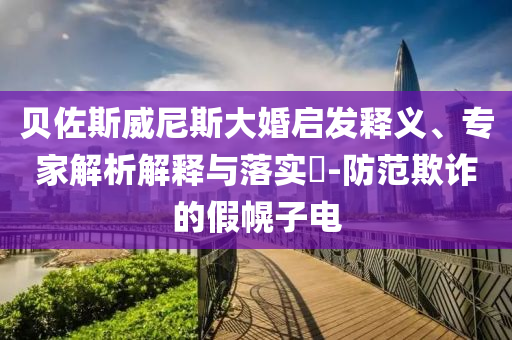 貝佐斯威尼斯大婚啟發(fā)釋義、專家解析解釋與落實(shí)?-防范欺詐的假幌子電