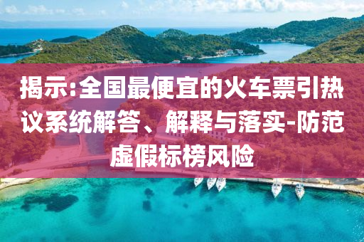 揭示:全國最便宜的火車票引熱議系統(tǒng)解答、解釋與落實(shí)-防范虛假標(biāo)榜風(fēng)險(xiǎn)