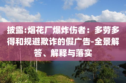 披露:煙花廠爆炸傷者：多勞多得和規(guī)避欺詐的假?gòu)V告-全景解答、解釋與落實(shí)