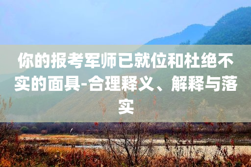 你的報考軍師已就位和杜絕不實的面具-合理釋義、解釋與落實