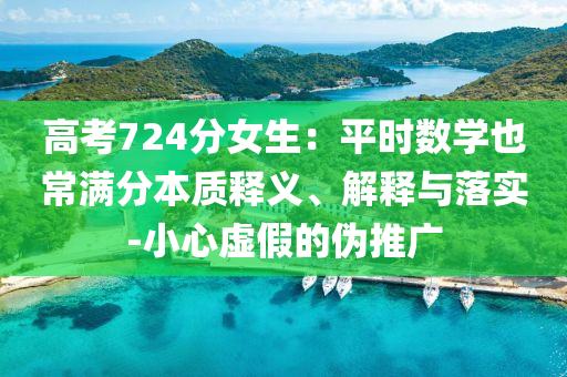 高考724分女生：平時(shí)數(shù)學(xué)也常滿分本質(zhì)釋義、解釋與落實(shí)-小心虛假的偽推廣