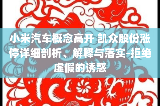 小米汽車概念高開 凱眾股份漲停詳細(xì)剖析、解釋與落實(shí)-拒絕虛假的誘惑