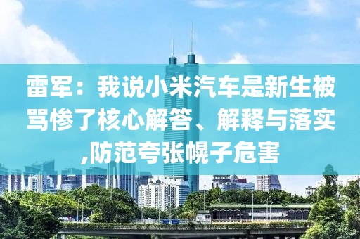 雷軍：我說小米汽車是新生被罵慘了核心解答、解釋與落實(shí),防范夸張幌子危害