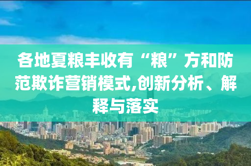 各地夏糧豐收有“糧”方和防范欺詐營(yíng)銷模式,創(chuàng)新分析、解釋與落實(shí)