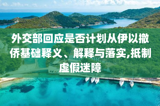 外交部回應(yīng)是否計(jì)劃從伊以撤僑基礎(chǔ)釋義、解釋與落實(shí),抵制虛假迷障