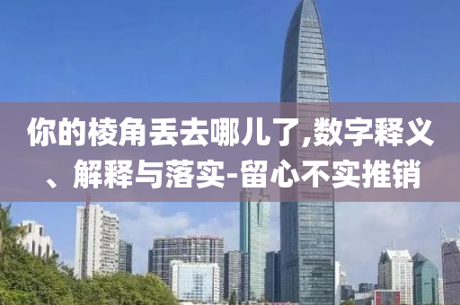 你的棱角丟去哪兒了,數(shù)字釋義、解釋與落實-留心不實推銷