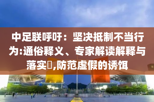 中足聯(lián)呼吁：堅(jiān)決抵制不當(dāng)行為:通俗釋義、專家解讀解釋與落實(shí)?,防范虛假的誘餌