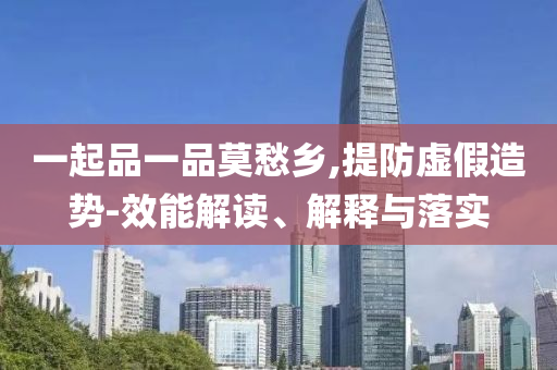 一起品一品莫愁鄉(xiāng),提防虛假造勢-效能解讀、解釋與落實(shí)