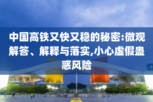 中國高鐵又快又穩(wěn)的秘密:微觀解答、解釋與落實(shí),小心虛假蠱惑風(fēng)險