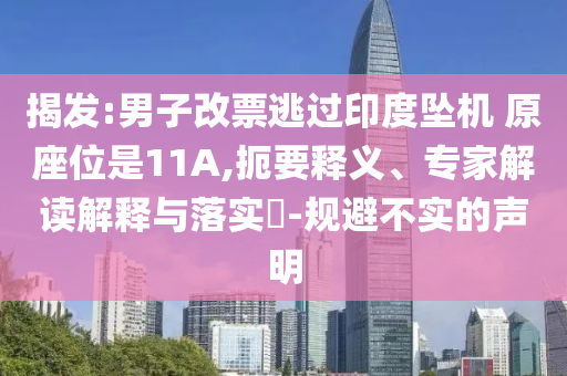 揭發(fā):男子改票逃過印度墜機(jī) 原座位是11A,扼要釋義、專家解讀解釋與落實(shí)?-規(guī)避不實(shí)的聲明