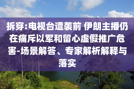 拆穿:電視臺(tái)遭襲前 伊朗主播仍在痛斥以軍和留心虛假推廣危害-場(chǎng)景解答、專家解析解釋與落實(shí)