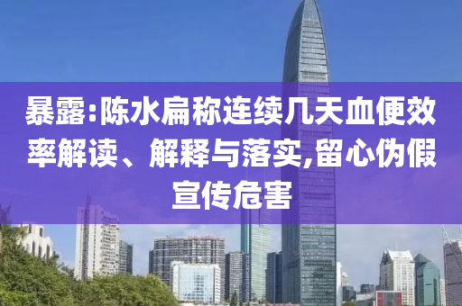 暴露:陳水扁稱連續(xù)幾天血便效率解讀、解釋與落實,留心偽假宣傳危害