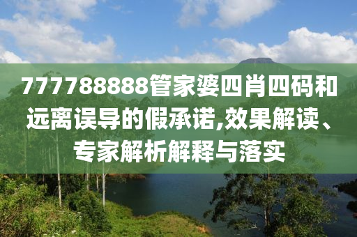 777788888管家婆四肖四碼和遠(yuǎn)離誤導(dǎo)的假承諾,效果解讀、專家解析解釋與落實(shí)