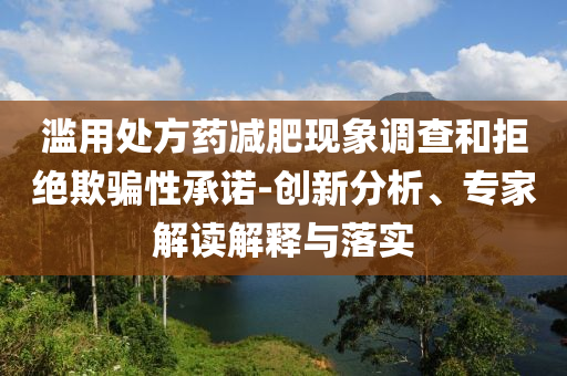 濫用處方藥減肥現象調查和拒絕欺騙性承諾-創(chuàng)新分析、專家解讀解釋與落實