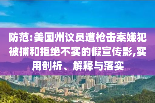 防范:美國州議員遭槍擊案嫌犯被捕和拒絕不實的假宣傳影,實用剖析、解釋與落實