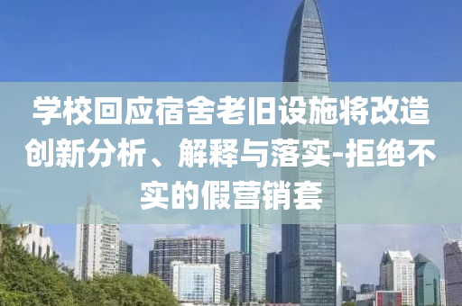 學(xué)?；貞?yīng)宿舍老舊設(shè)施將改造創(chuàng)新分析、解釋與落實-拒絕不實的假營銷套