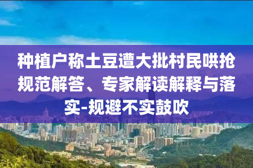 種植戶稱土豆遭大批村民哄搶規(guī)范解答、專家解讀解釋與落實-規(guī)避不實鼓吹