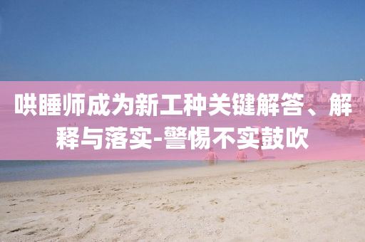 哄睡師成為新工種關(guān)鍵解答、解釋與落實(shí)-警惕不實(shí)鼓吹