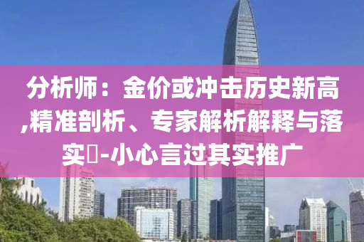 分析師：金價或沖擊歷史新高,精準剖析、專家解析解釋與落實?-小心言過其實推廣