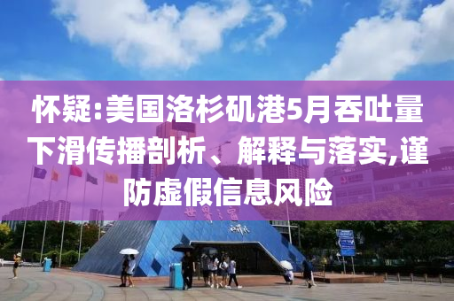 懷疑:美國(guó)洛杉磯港5月吞吐量下滑傳播剖析、解釋與落實(shí),謹(jǐn)防虛假信息風(fēng)險(xiǎn)