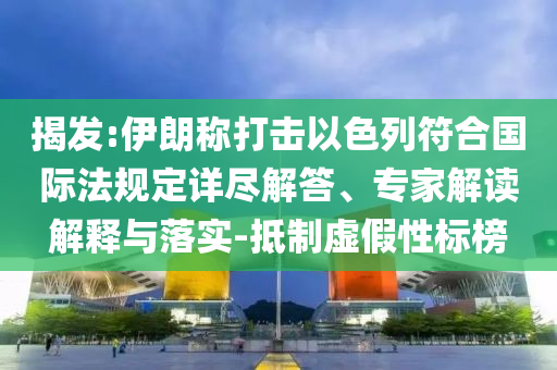 揭發(fā):伊朗稱打擊以色列符合國(guó)際法規(guī)定詳盡解答、專家解讀解釋與落實(shí)-抵制虛假性標(biāo)榜