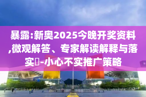 暴露:新奧2025今晚開(kāi)獎(jiǎng)資料,微觀解答、專家解讀解釋與落實(shí)?-小心不實(shí)推廣策略