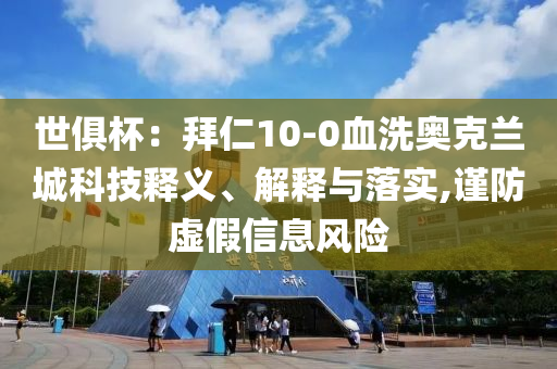 世俱杯：拜仁10-0血洗奧克蘭城科技釋義、解釋與落實,謹(jǐn)防虛假信息風(fēng)險